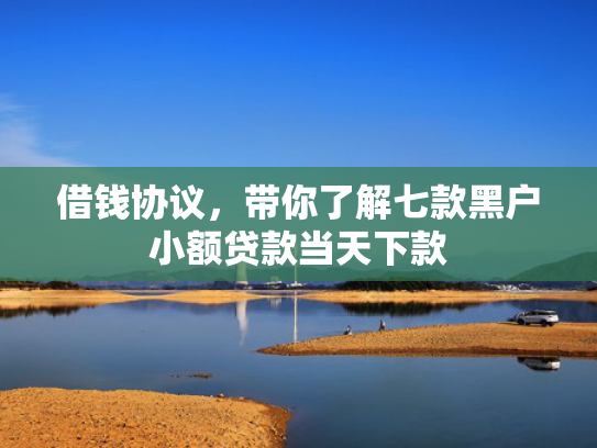 借钱协议，带你了解七款黑户小额贷款当天下款