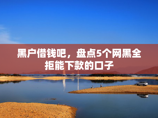 网黑全拒能下款的口子2025推荐5个18岁容易下款的借款平台有哪些