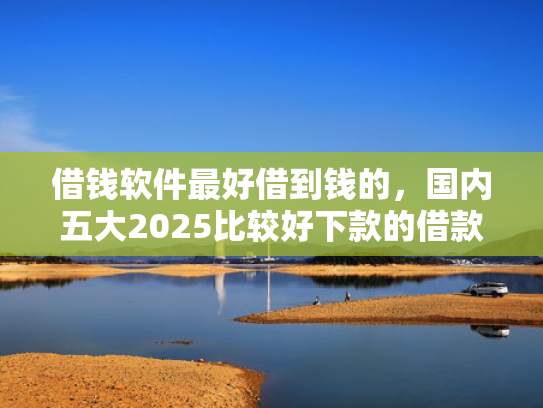 老赖也能下款的网贷口子推荐5个借款什么时间下款率高