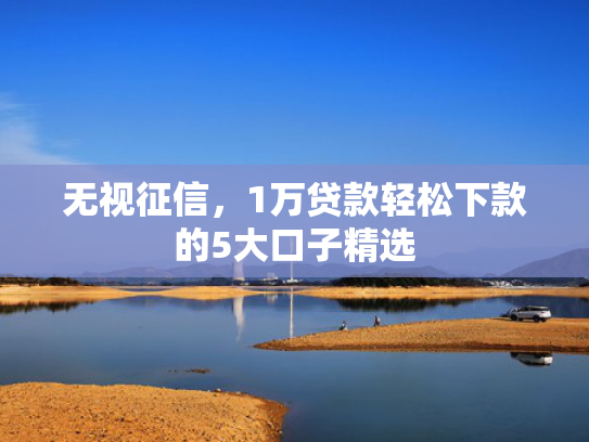 易下款的口子推荐5个借款那个平台可以百分百下款的？