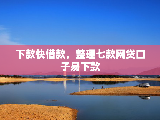 下款快借款，整理七款网贷口子易下款