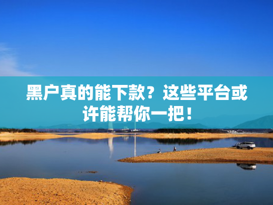 2025直接下款的新平台试试看这5个随便下款的口子
