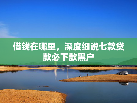 借钱在哪里，深度细说七款贷款必下款黑户