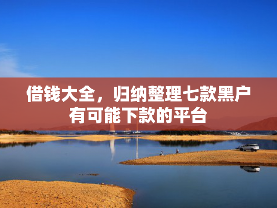 借钱大全，归纳整理七款黑户有可能下款的平台