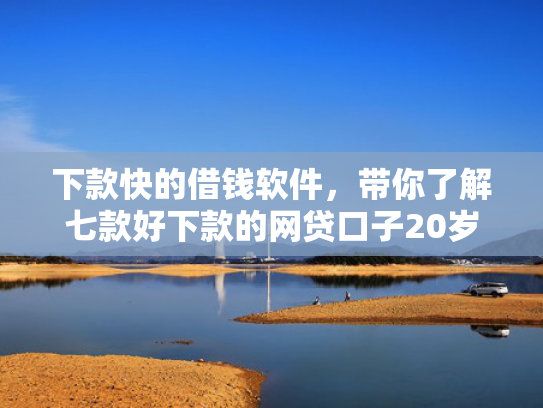 下款快的借钱软件，带你了解七款好下款的网贷口子20岁