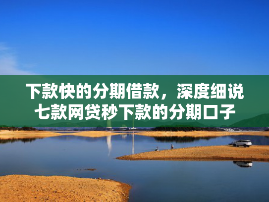 下款快的分期借款，深度细说七款网贷秒下款的分期口子