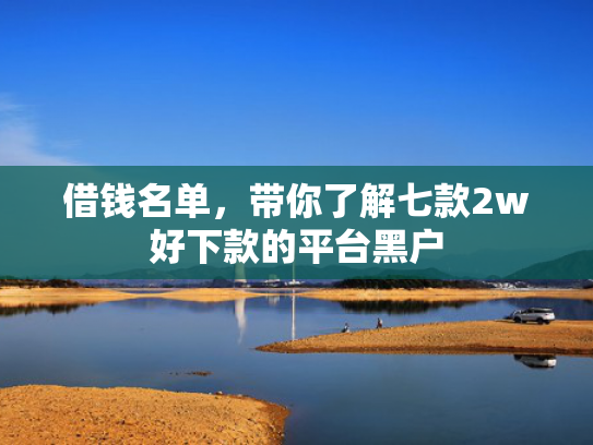 借钱名单，带你了解七款2w好下款的平台黑户