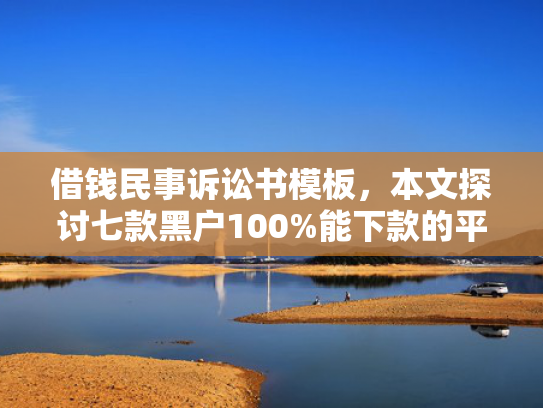 借钱民事诉讼书模板，本文探讨七款黑户100%能下款的平台有吗