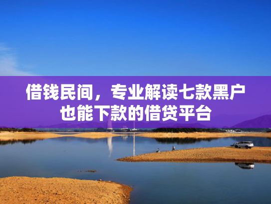 借钱民间，专业解读七款黑户也能下款的借贷平台