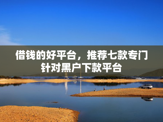 借钱的好平台，推荐七款专门针对黑户下款平台