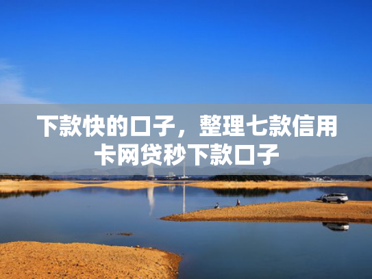 下款快的口子，整理七款信用卡网贷秒下款口子