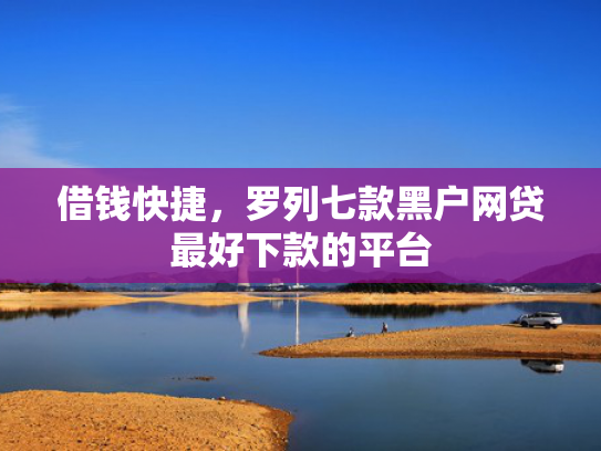 借钱快捷，罗列七款黑户网贷最好下款的平台