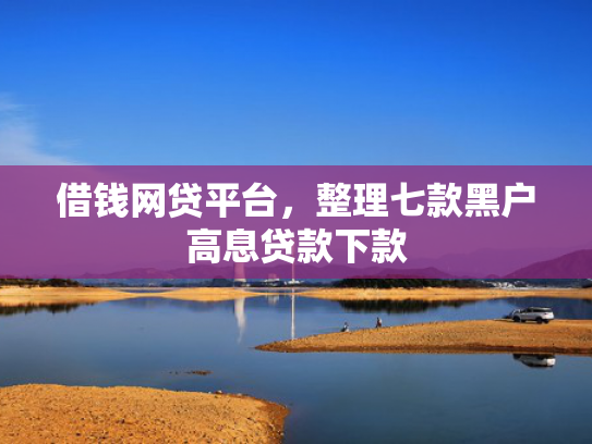 借钱网贷平台，整理七款黑户高息贷款下款