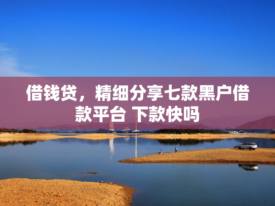 借钱贷，精细分享七款黑户借款平台 下款快吗