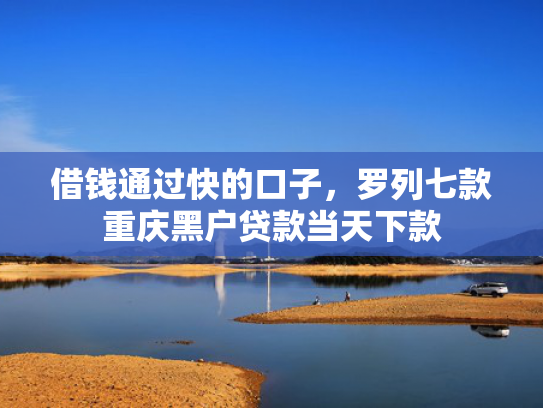 借钱通过快的口子，罗列七款重庆黑户贷款当天下款