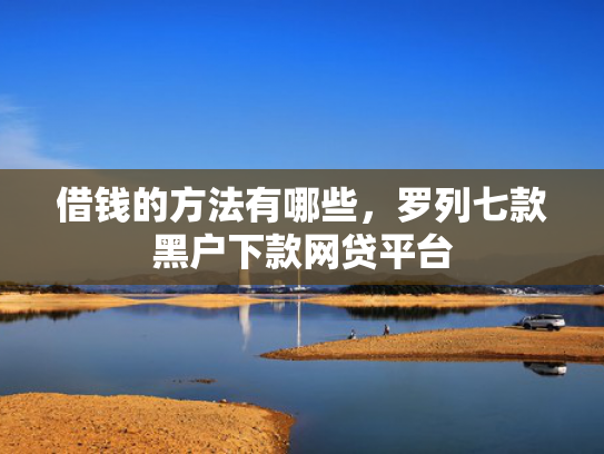 借钱的方法有哪些，罗列七款黑户下款网贷平台