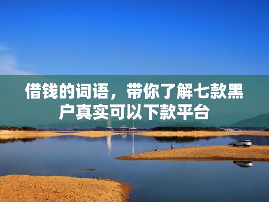 借钱的词语，带你了解七款黑户真实可以下款平台
