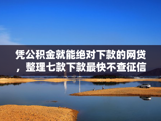 凭公积金就能绝对下款的网贷，整理七款下款最快不查征信平台