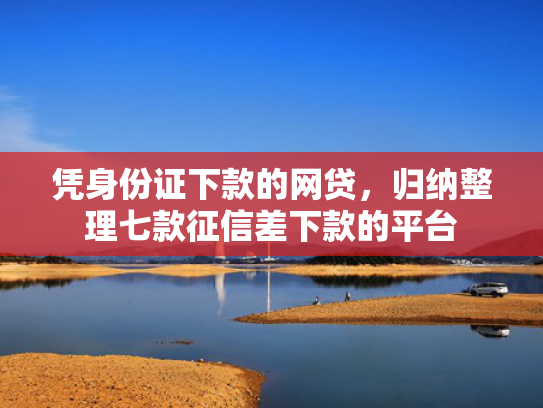 凭身份证下款的网贷，归纳整理七款征信差下款的平台