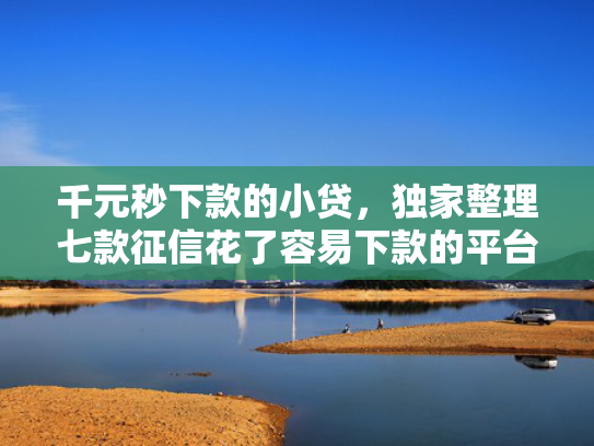 千元秒下款的小贷，独家整理七款征信花了容易下款的平台