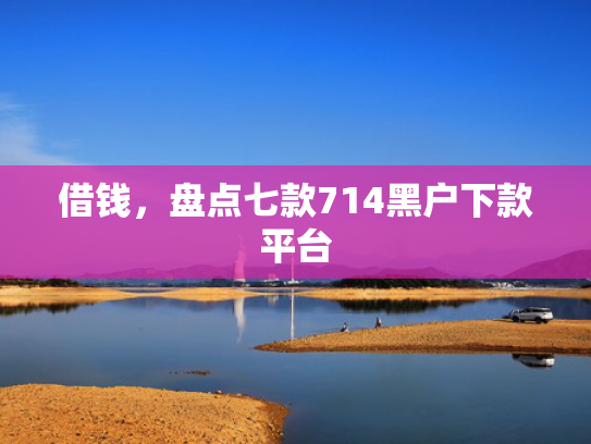 借钱，盘点七款714黑户下款平台