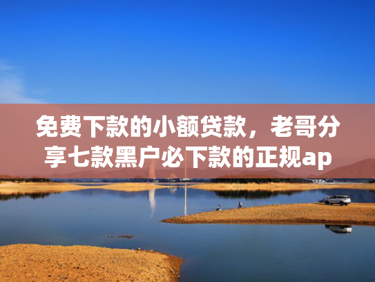 免费下款的小额贷款，老哥分享七款黑户必下款的正规app