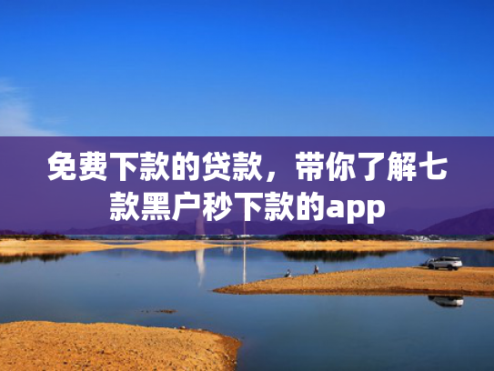 免费下款的贷款，带你了解七款黑户秒下款的app