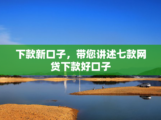 下款新口子，带您讲述七款网贷下款好口子