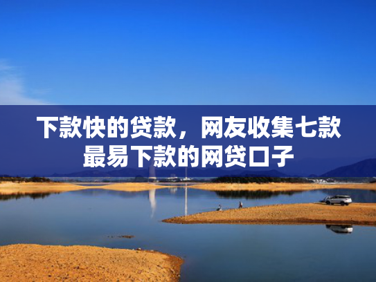 下款快的贷款，网友收集七款最易下款的网贷口子