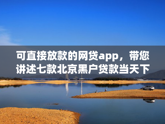 可直接放款的网贷app，带您讲述七款北京黑户贷款当天下款