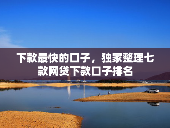 下款最快的口子，独家整理七款网贷下款口子排名