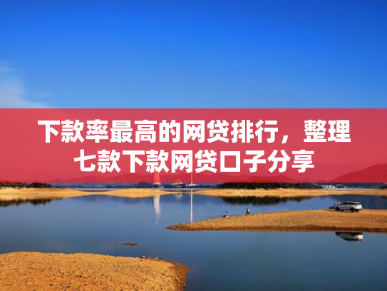 下款率最高的网贷排行，整理七款下款网贷口子分享