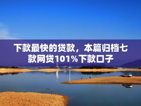 下款最快的贷款，本篇归档七款网贷101%下款口子