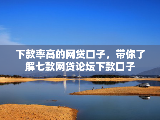 下款率高的网贷口子，带你了解七款网贷论坛下款口子