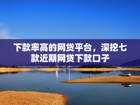 下款率高的网贷平台，深挖七款近期网贷下款口子