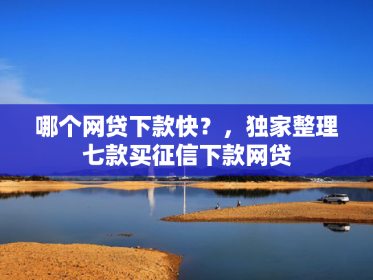 哪个网贷下款快？，独家整理七款买征信下款网贷