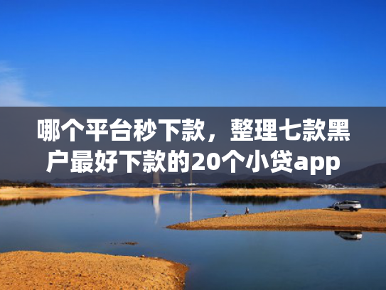 哪个平台秒下款，整理七款黑户最好下款的20个小贷app
