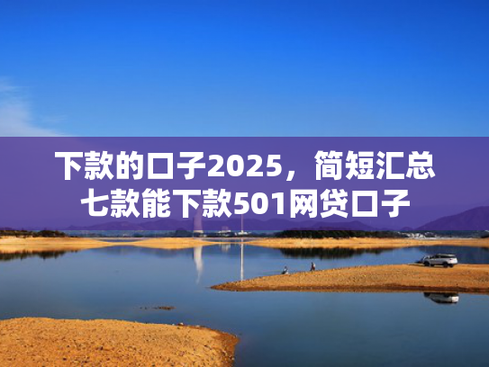 下款的口子2025，简短汇总七款能下款501网贷口子