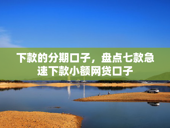 下款的分期口子，盘点七款急速下款小额网贷口子