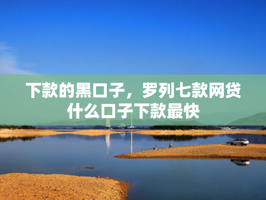 下款的黑口子，罗列七款网贷什么口子下款最快