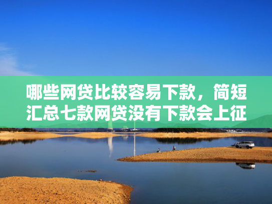哪些网贷比较容易下款，简短汇总七款网贷没有下款会上征信吗