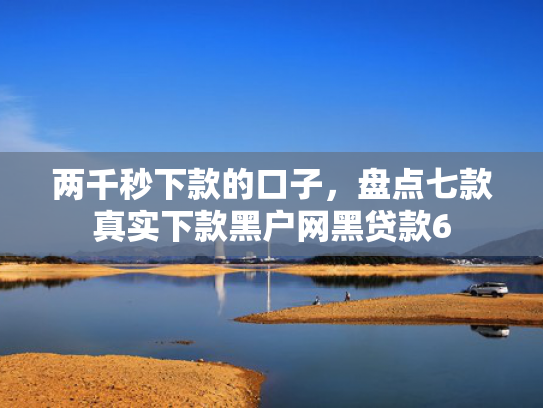两千秒下款的口子，盘点七款真实下款黑户网黑贷款6