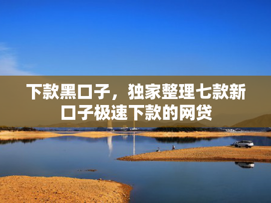 下款黑口子，独家整理七款新口子极速下款的网贷