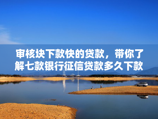 审核块下款快的贷款，带你了解七款银行征信贷款多久下款到账