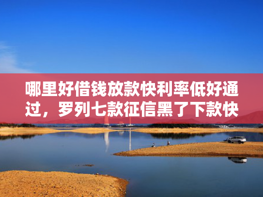 哪里好借钱放款快利率低好通过，罗列七款征信黑了下款快的网贷