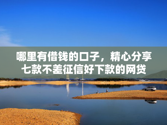 哪里有借钱的口子，精心分享七款不差征信好下款的网贷