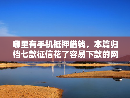 哪里有手机抵押借钱，本篇归档七款征信花了容易下款的网贷