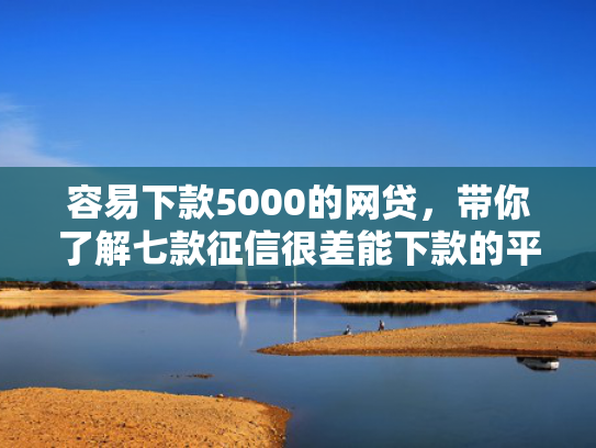 容易下款5000的网贷，带你了解七款征信很差能下款的平台