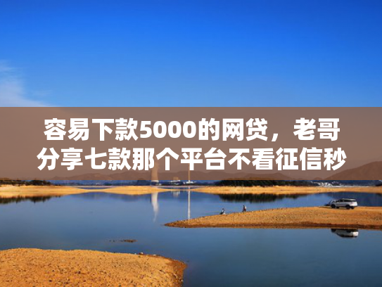 容易下款5000的网贷，老哥分享七款那个平台不看征信秒下款