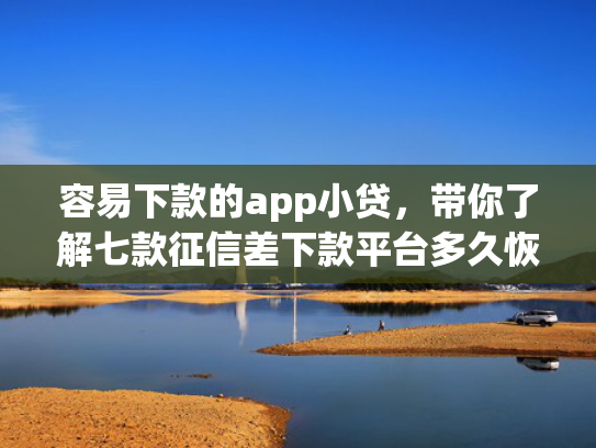 容易下款的app小贷，带你了解七款征信差下款平台多久恢复